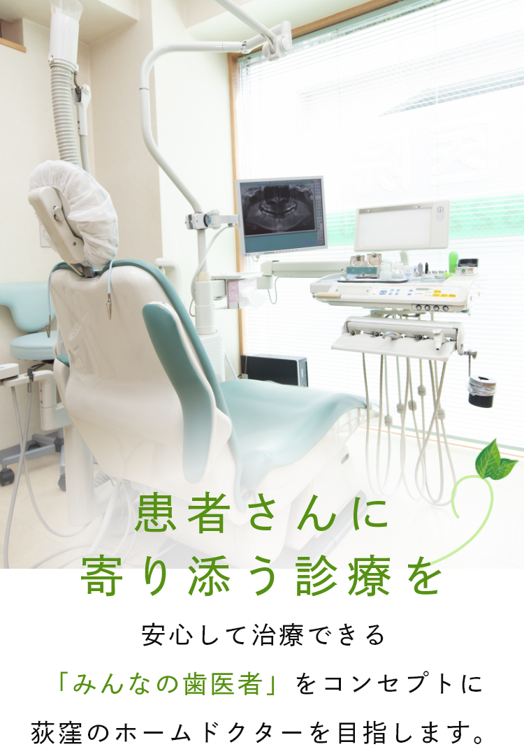 患者さんに寄り添う診療を、幅広いお悩みに対応しています。安心して治療できる「みんなの歯医者」をコンセプトに荻窪のホームドクターを目指します。